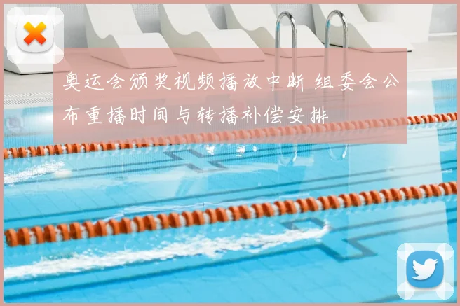 奥运会颁奖视频播放中断 组委会公布重播时间与转播补偿安排