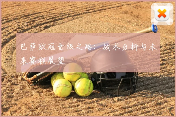 巴萨欧冠晋级之路：战术分析与未来赛程展望