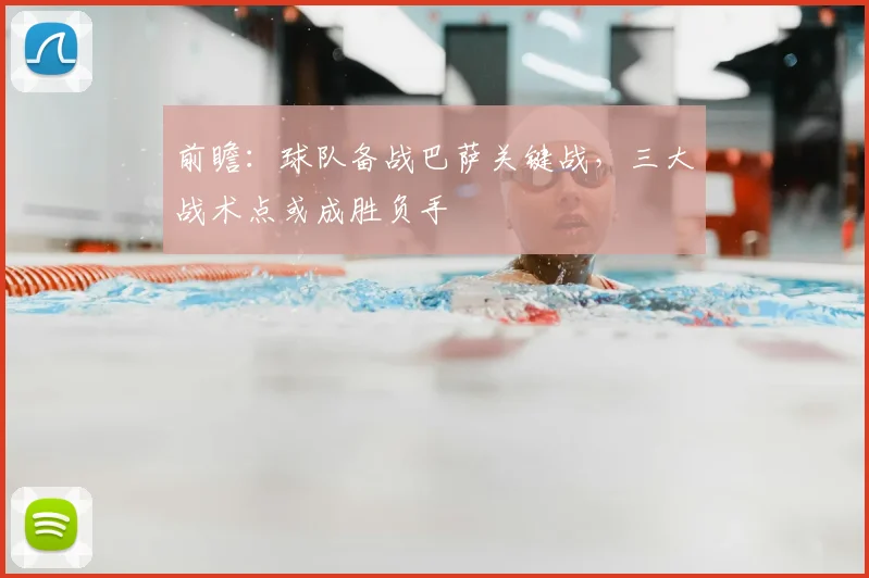 前瞻：球队备战巴萨关键战，三大战术点或成胜负手