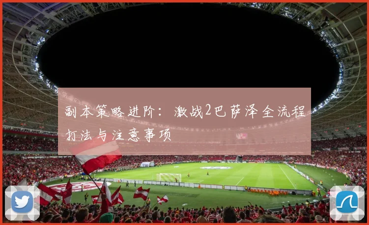 副本策略进阶：激战2巴萨泽全流程打法与注意事项