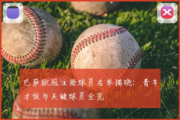 巴萨欧冠注册球员名单揭晓：青年才俊与关键球员全览