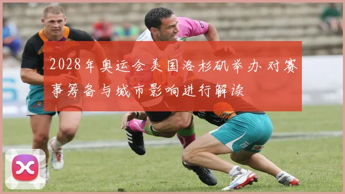 2028年奥运会美国洛杉矶举办 对赛事筹备与城市影响进行解读